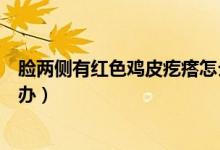 臉兩側(cè)有紅色雞皮疙瘩怎么治（臉兩側(cè)有紅色雞皮疙瘩怎么辦）