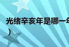 光緒辛亥年是哪一年（清朝光緒丁亥年是哪年）