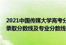 2021中國(guó)傳媒大學(xué)高考分?jǐn)?shù)線（中國(guó)傳媒大學(xué)2021年各省錄取分?jǐn)?shù)線及專業(yè)分?jǐn)?shù)線）