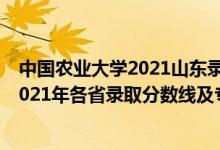 中國農(nóng)業(yè)大學2021山東錄取分數(shù)線是多少（山東農(nóng)業(yè)大學2021年各省錄取分數(shù)線及專業(yè)分數(shù)線）