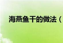 海燕魚干的做法（海燕魚干的烹飪方法）