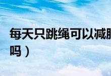 每天只跳繩可以減肥嗎（每天只跳繩可以減肥嗎）