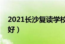 2021長沙復(fù)讀學(xué)校有哪些（哪個(gè)補(bǔ)習(xí)班比較好）