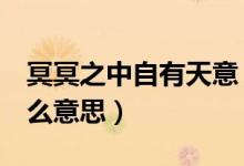 冥冥之中自有天意（冥冥之中 自有天意 是什么意思）