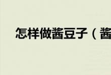怎樣做醬豆子（醬豆子怎么做老式做法）