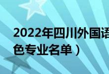 2022年四川外國語大學(xué)有哪些專業(yè)（國家特色專業(yè)名單）