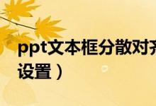 ppt文本框分散對齊(ppt文字分散對齊怎么設(shè)置)