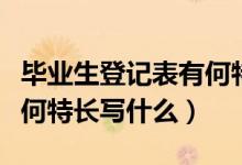 畢業(yè)生登記表有何特長(zhǎng)范文（畢業(yè)生登記表有何特長(zhǎng)寫(xiě)什么）