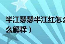 半江瑟瑟半江紅怎么理解（半江瑟瑟半江紅怎么解釋）