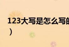 123大寫是怎么寫的（大寫的123四怎么寫呀）