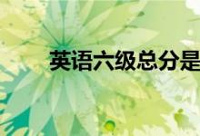 英語(yǔ)六級(jí)總分是多少（多少分算過）