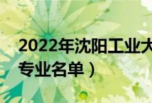 2022年沈陽工業(yè)大學(xué)有哪些專業(yè)（國家特色專業(yè)名單）