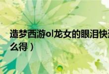 造夢西游ol龍女的眼淚快速獲得（造夢西游ol龍女的眼淚怎么得）