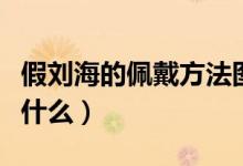 假劉海的佩戴方法圖片（假劉海的佩戴方法是什么）