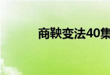 商鞅變法40集（商鞅變法性質(zhì)）