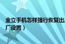 金立手機(jī)怎樣強(qiáng)行恢復(fù)出廠設(shè)置（金立手機(jī)怎樣強(qiáng)行恢復(fù)出廠設(shè)置）