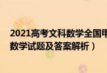 2021高考文科數(shù)學(xué)全國甲卷答案(全國甲卷2022高考文科數(shù)學(xué)試題及答案解析)