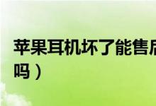 蘋果耳機壞了能售后嗎（蘋果耳機壞了能保修嗎）