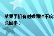 蘋果手機有時候鬧鐘不響怎么回事（蘋果手機鬧鐘不響是怎么回事）