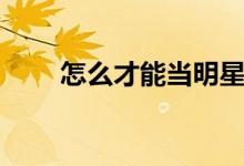 怎么才能當明星（怎么才能當明星）