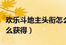 歡樂斗地主頭銜怎么關閉（歡樂斗地主頭銜怎么獲得）