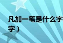 凡加一筆是什么字共12個(gè)（凡加一筆是什么字）