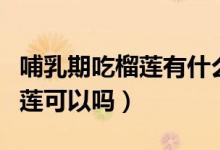 哺乳期吃榴蓮有什么好處和壞處（哺乳期吃榴蓮可以嗎）