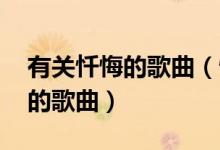 有關(guān)懺悔的歌曲（懺悔歌原唱 一首很有意思的歌曲）
