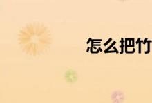 怎么把竹子做的好吃？