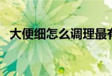 大便細怎么調(diào)理最有效（大便細怎么回事）