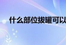 什么部位拔罐可以壯陽（陰莖拔罐好處）