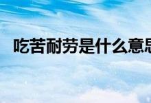 吃苦耐勞是什么意思（吃苦耐勞是啥意思）