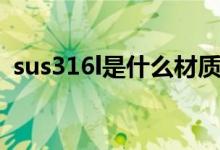sus316l是什么材質(zhì)（sus316l是什么意思）