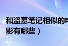 和盜墓筆記相似的電影（和盜墓筆記相似的電影有哪些）