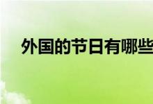 外國的節(jié)日有哪些（美國有這九個節(jié)日）