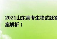 2021山東高考生物試題答案（山東2022高考生物試題及答案解析）