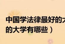 中國學(xué)法律最好的大學(xué)排名（中國學(xué)法律最好的大學(xué)有哪些）