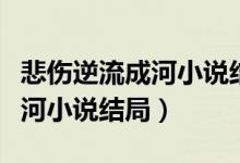 悲傷逆流成河小說結(jié)局什么意思（悲傷逆流成河小說結(jié)局）