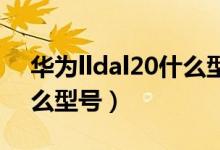 華為lldal20什么型號手機（lndal20華為什么型號）
