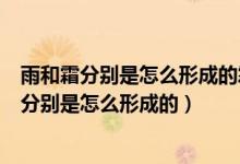 雨和霜分別是怎么形成的霜一般會(huì)出現(xiàn)在哪個(gè)季節(jié)（雨和霜分別是怎么形成的）