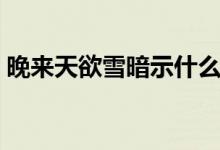 晚來天欲雪暗示什么（晚來天欲雪暗示什么）