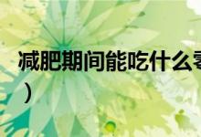 減肥期間能吃什么零食（減肥期間能吃菠蘿嗎）