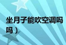坐月子能吹空調(diào)嗎(在坐月子期間可以開空調(diào)嗎)