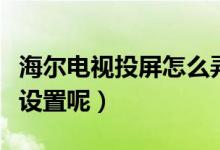 海爾電視投屏怎么弄全屏（海爾電視投屏怎么設(shè)置呢）