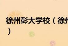 徐州彭大學(xué)校（徐州彭城老年大學(xué)都有什么班）
