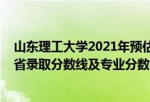 山東理工大學2021年預估分數(shù)線（山東理工大學2021年各省錄取分數(shù)線及專業(yè)分數(shù)線）