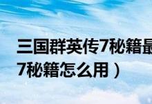 三國群英傳7秘籍最強(qiáng)兵種編號（三國群英傳7秘籍怎么用）