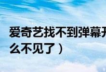 愛奇藝找不到彈幕開關(guān)了（愛奇藝彈幕開關(guān)怎么不見了）