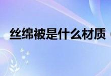 絲綿被是什么材質(zhì)（絲綿被是什么材質(zhì)的）