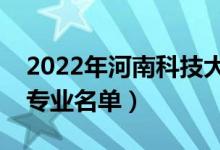 2022年河南科技大學(xué)有哪些專業(yè)（國(guó)家特色專業(yè)名單）